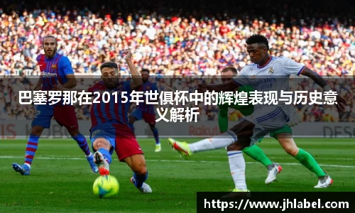 巴塞罗那在2015年世俱杯中的辉煌表现与历史意义解析