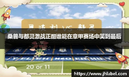桑普与都灵激战正酣谁能在意甲赛场中笑到最后