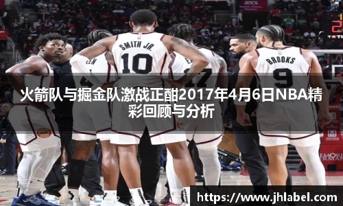 火箭队与掘金队激战正酣2017年4月6日NBA精彩回顾与分析