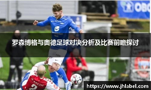 罗森博格与奥德足球对决分析及比赛前瞻探讨