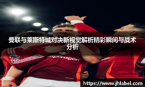 曼联与莱斯特城对决新视觉解析精彩瞬间与战术分析