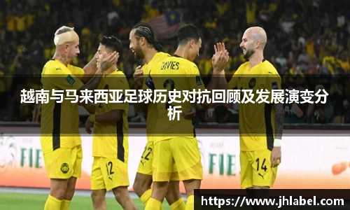 越南与马来西亚足球历史对抗回顾及发展演变分析