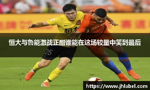 恒大与鲁能激战正酣谁能在这场较量中笑到最后