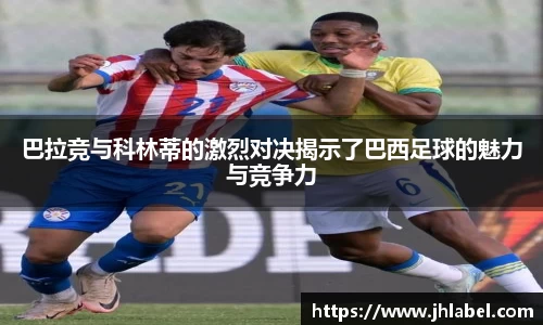 巴拉竞与科林蒂的激烈对决揭示了巴西足球的魅力与竞争力