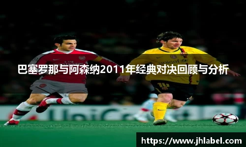 巴塞罗那与阿森纳2011年经典对决回顾与分析