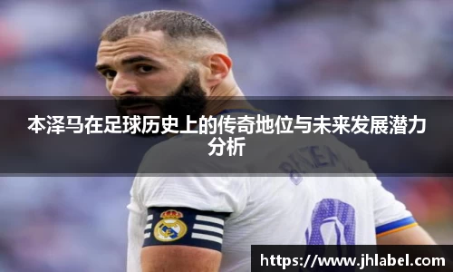 本泽马在足球历史上的传奇地位与未来发展潜力分析