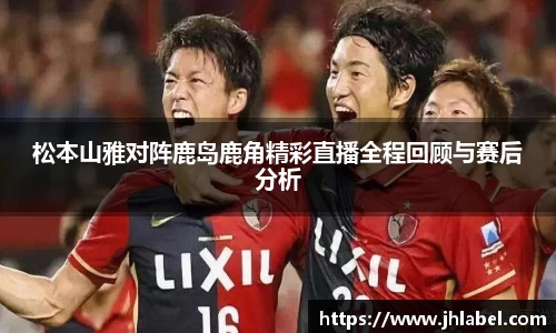 松本山雅对阵鹿岛鹿角精彩直播全程回顾与赛后分析