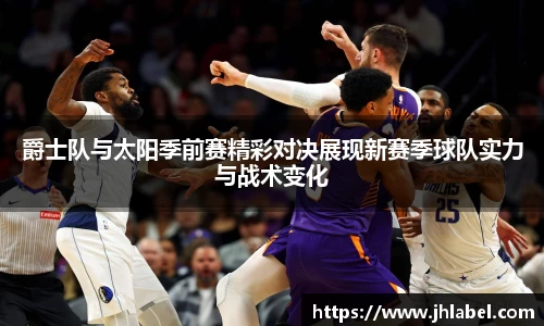 爵士队与太阳季前赛精彩对决展现新赛季球队实力与战术变化
